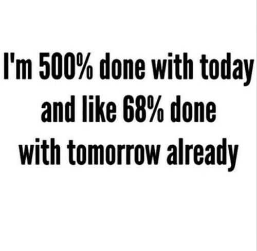 Im Done With Today And Tomorrow Already Funny Quote