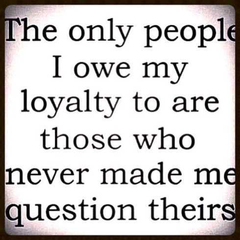 27 Of The Best Motivational Quotes Ever The Only People I Owe My Loyalty To Are Those Who Never Made Me Question Theirs