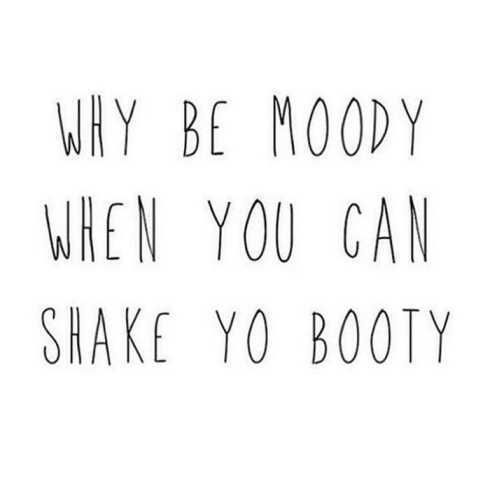 27 Of The Best Motivational Quotes Ever Why Be Moody When You Can Shake Your Booty