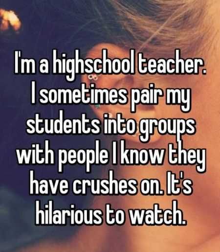 Funny Whisper Where A Highschool Teacher Writes I Sometimes Pair My Students Into Groups With People I Know They Have Crushes On. It'S Hilarious To Watch.