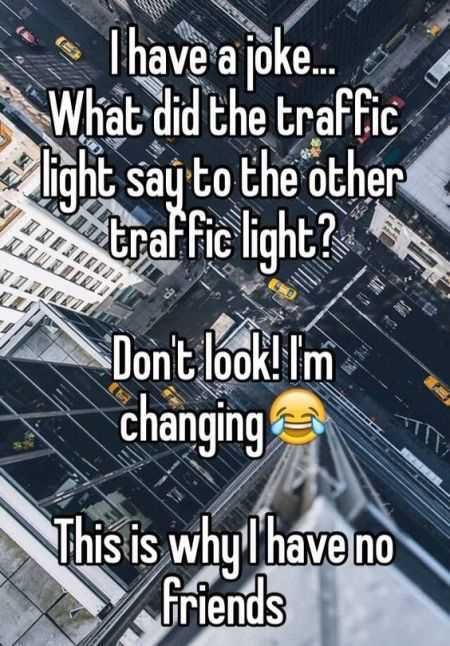 Funny Traffic Light Joke Captured In An Image Captioned I Have A Joke... What Did The Traffic Light Say To The Other Traffic Light? Don'T Look I'M Changing. This Is Why I Have No Friends.