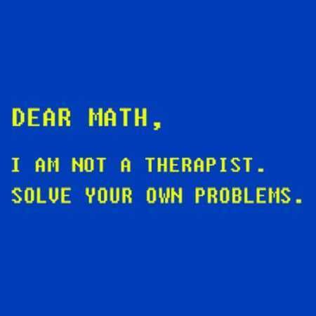 Funny Picture From A Math Hater Captioned Dear Math, I'M Not A Therapist. Solve Your Own Problems.