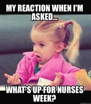 4003881 Nurses Week Memes Nurses Day Meme A Nurses Reaction When Asked Whats Up For Nurses Week