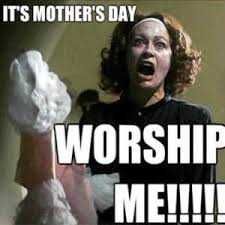 Images-4 Mothers Day Memes Mom Meme About How Mom Demands Worship