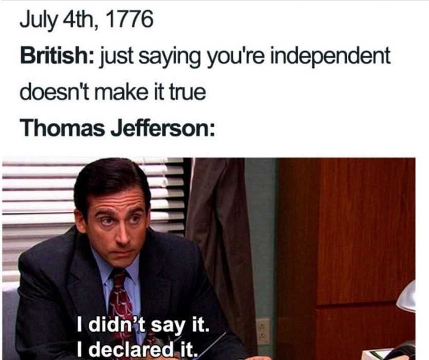 Declaring-Independence-Meme Steve Carrell Captioned Saying I Didn'T Say It, I Declared It In Response To The British Saying Just Saying You'Re Independent Doesn'T Make It True Meme