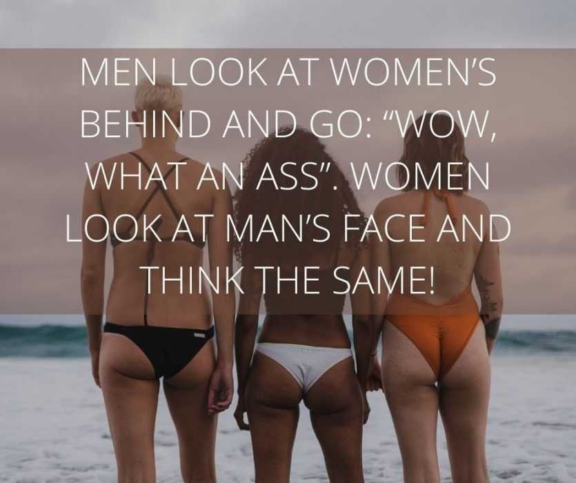 Men-Look-At-Womens-Behind-And-Go_-Wow-What-An-Ass.-Women-Look-At-Mans-Face-And-Think-The-Same Men Look At Womens Behind And Go Wow What An Ass. Women Look At Mans Face And Think The Same