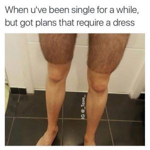 Got-Plans-That-Require-A-Dress-Above-A-Pic-Of-A-Guys-Legs-Where-He-Shaved-Up-To-Just-Above-The-Knee Funny Girl Problems Memes