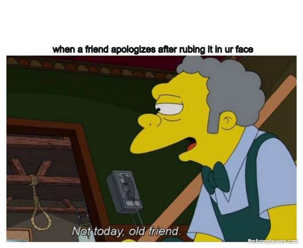 When A Friend Apologizes After Rubing It In Ur Face 174666 1