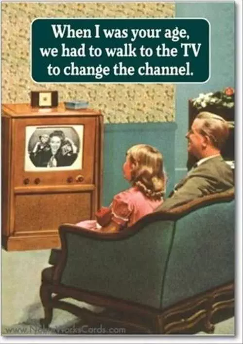 When I Was Your Age We Had To Walk To The Tv To Change The Channel