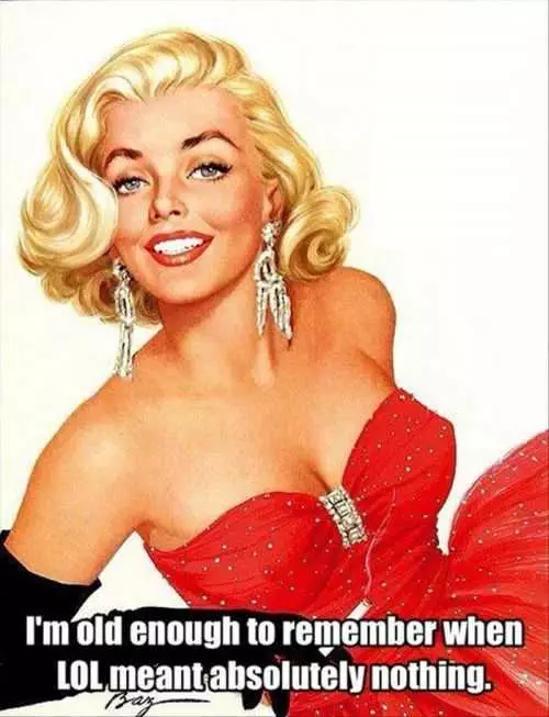 Im Old Enough To Remember When Lol Meant Absolutley Nothing. Lol Didnt Used To Mean Anything. When Lol Stood For Nothing. Funny Marylin Monroe Quotes