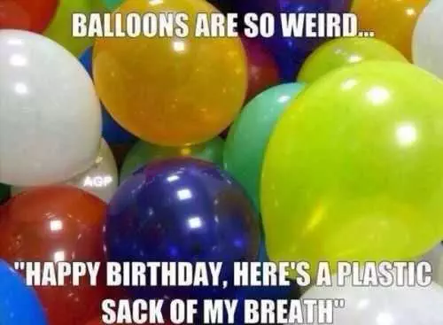 Why Balloons Are Weird. Happy Birthday Here Is A Plastic Sack Of My Breath.
