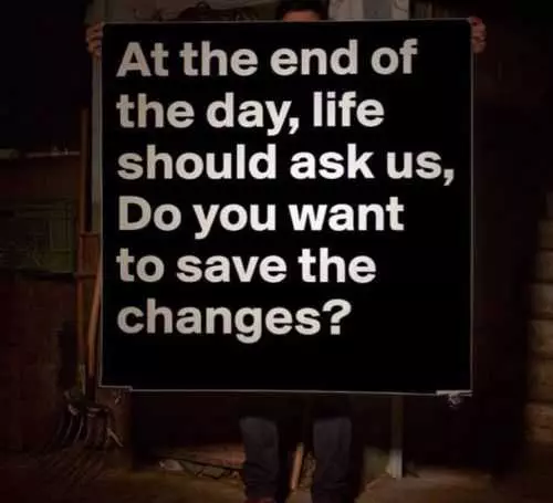 At The End Of The Day Life Should Ask Us If We Want To Save The Changes Funny Quote