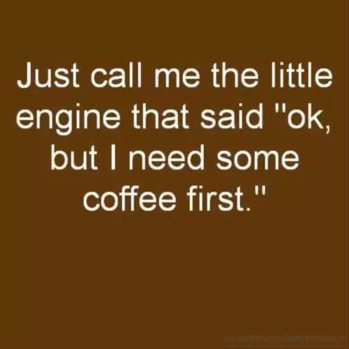Just Call Me The Engine That Needs Coffee. Funny Coffee Quotes