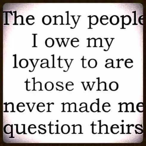 27 Of The Best Motivational Quotes Ever  The Only People I Owe My Loyalty To Are Those Who Never Made Me Question Theirs