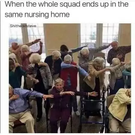 A Funny Image Of Old People Dabbing Captioned When The Whole Squad Ends Up In The Same Nursing Home.