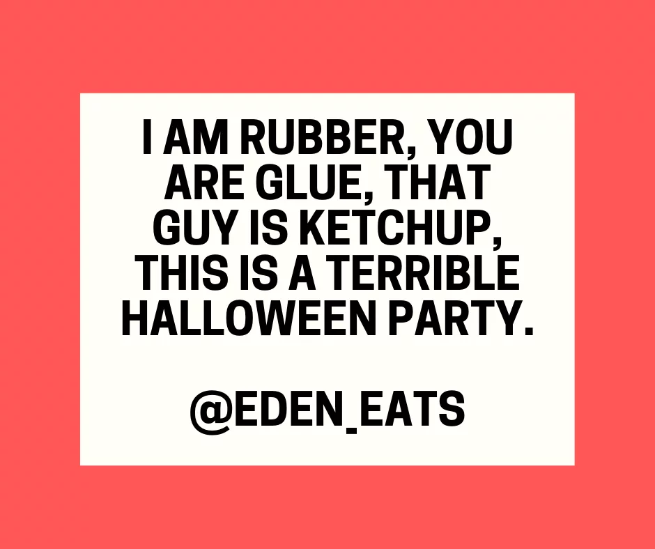 I Am Rubber You Are Glue That Guy Is Ketchup This Is A Terrible Halloween Party.