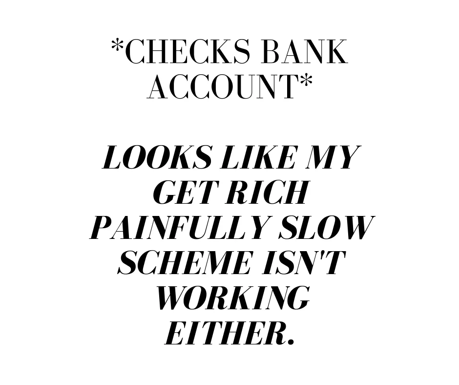 Checks Bank Account Looks Like My Get Rich Painfully Slow Scheme Isnt Working Either.