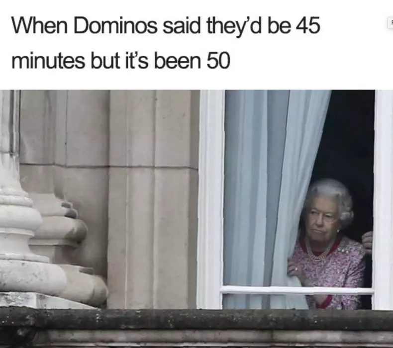 Meme Of Queen Looking Out Window With Caption When Dominos Pizza Said They'D Be 45 Minutes And Its Been 50
