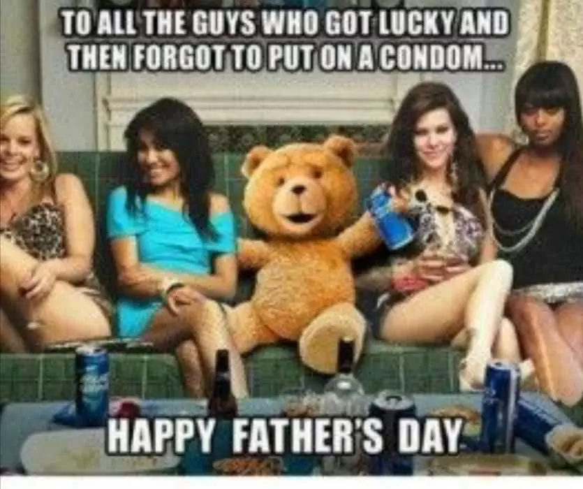 Forgot-Condom-Fathers-Day-Meme Ted Cheering All Guys Out There Who Got Lucky But Forgot Condom