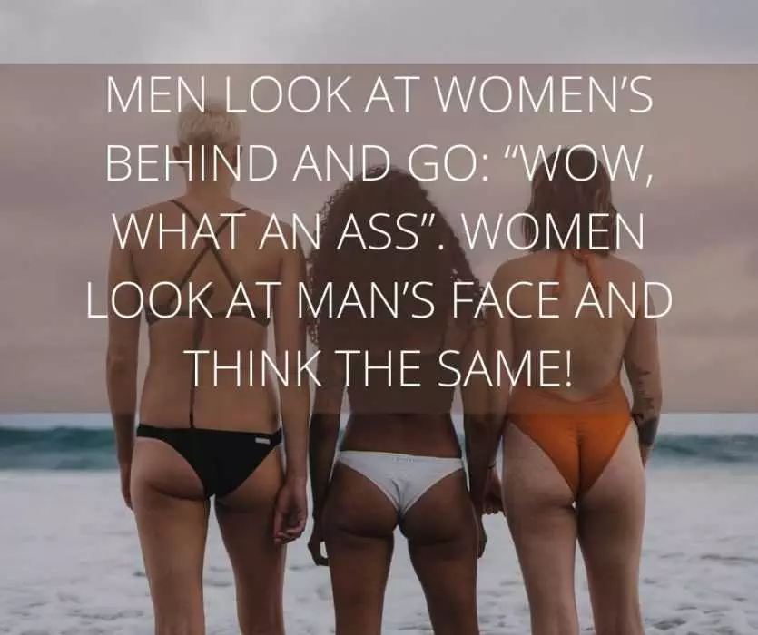Men Look At Womens Behind And Go Wow What An Ass. Women Look At Mans Face And Think The Same