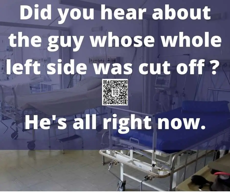 Did You Hear About The Fellow Whose Whole Left Side Was Cut Off _ He'S All Right Now. Did You Hear About The Fellow Whose Whole Left Side Was Cut Off Hes All Right Now.