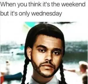 Day Meme About When You Think Its The Weekend But Its Only Wednesday The Weeknd Wednesday Addams