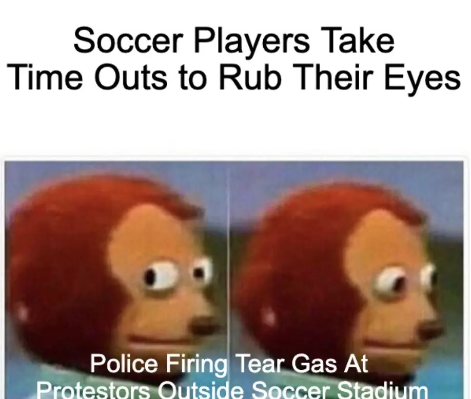 Police Fire Tear Gas At Protesters At Soccer Stadium Meme