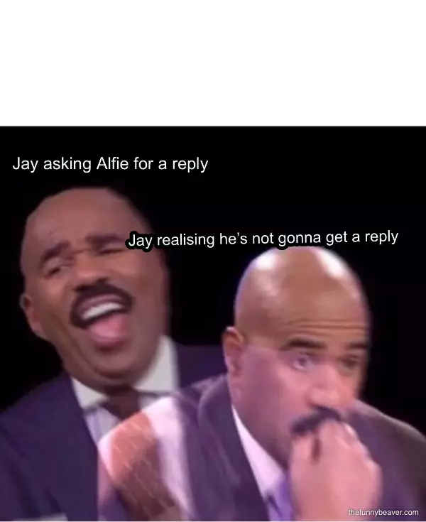 Jay Asking Alfie For A Reply ... Jay Realising He’s Not Gonna Get A Reply 