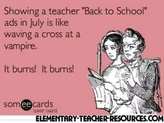 Someecards Meme Captioned Showing A Teacher Back To School Ads In July Is Like Waving A Cross At A Vampire. It Burns! It Burns!