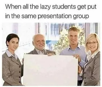 Funny Student Meme Showing A Blank Presentation Captioned By When All The Lazy Students Get Put In The Same Presentation Group
