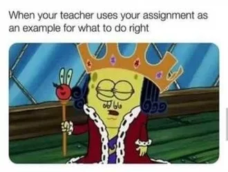 Sponge Bob Dressed In Royal Gown Captioned When Your Teacher Uses Your Assignment As An Example For What To Do Right Student Meme