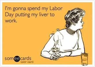 Funny Labor Day Memes Labor Day Is Workday For My Liver