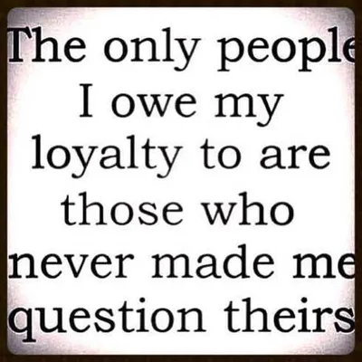 27 Of The Best Motivational Quotes Ever  The Only People I Owe My Loyalty To Are Those Who Never Made Me Question Theirs