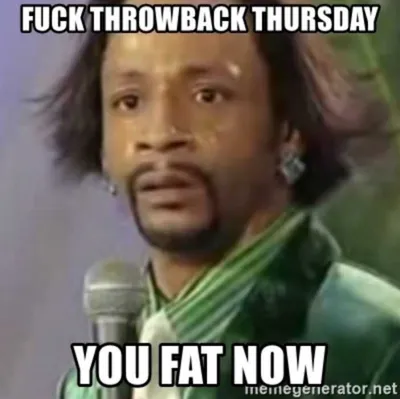 Throwback Thursdays Memes  You Fat Now