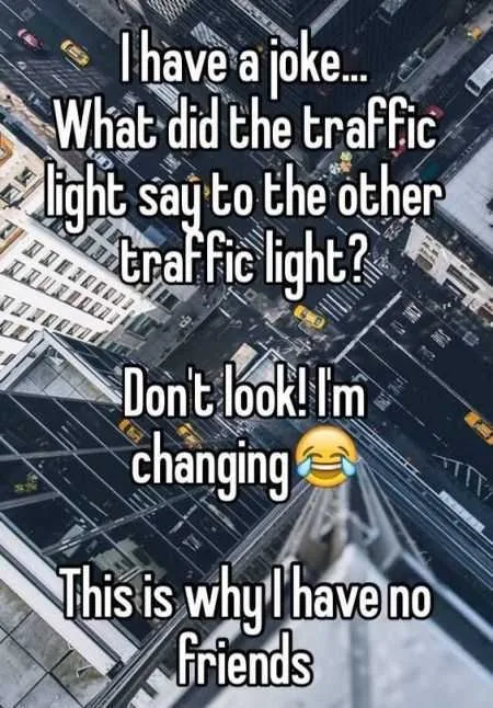 Funny Traffic Light Joke Captured In An Image Captioned I Have A Joke... What Did The Traffic Light Say To The Other Traffic Light? Don't Look I'm Changing. This Is Why I Have No Friends.