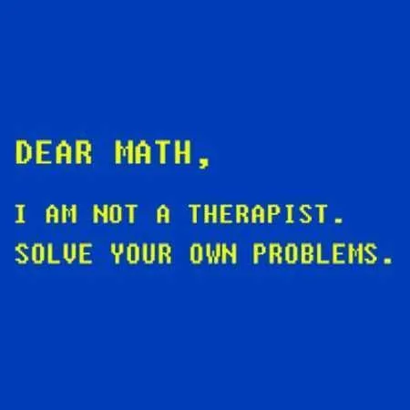 Funny Picture From A Math Hater Captioned Dear Math, I'm Not A Therapist. Solve Your Own Problems.