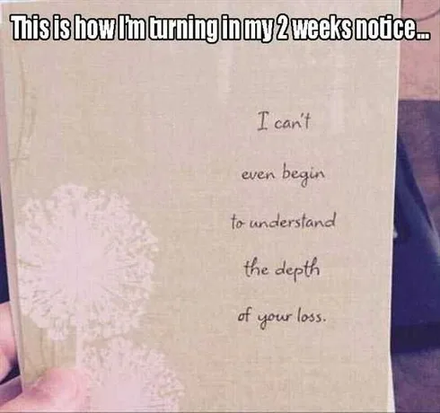 I Can't Even Begin To Understand The Depth Of Your Loss Card With Caption This Is How I'm Turning In My 2 Weeks Notice