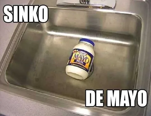E87E516Cc0A9225A7507Da6Cad5B9Bfb Cinco De Mayo Memes Cinco De Mayo Meme Of A Sink With Mayo